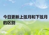 今日更新上弦月和下弦月的区别