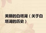 美丽的白塔湖（关于白塔湖的历史）