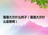 落落大方什么样子（落落大方什么意思啊）