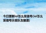 今日更新lol怎么发信号(lol怎么发信号示意队友撤退)
