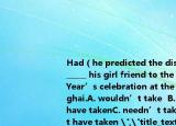 Had（he predicted the disaster, he _______ his girl friend to the 2015 New Year’s celebration at the Bund, Shanghai.A. wouldn’t take  B. wouldn’t have takenC. needn’t take D. needn’t have taken 