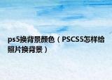 ps5换背景颜色（PSCS5怎样给照片换背景）