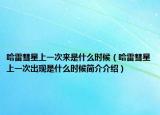 哈雷彗星上一次来是什么时候（哈雷彗星上一次出现是什么时候简介介绍）