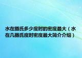 水在摄氏多少度时的密度最大（水在几摄氏度时密度最大简介介绍）