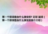 第一个排球是由什么演变的? 足球 篮球（第一个排球是由什么演变的简介介绍）