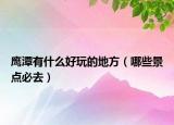 鹰潭有什么好玩的地方（哪些景点必去）