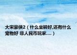 大宋豪侠2（什么坐骑好,还有什么宠物好 非人民币玩家....）
