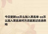 今日更新qq怎么加入黑名单 qq怎么加入黑名单对方还能发过去消息吗