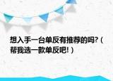 想入手一台单反有推荐的吗?（帮我选一款单反吧!）