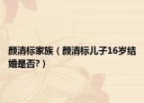 颜清标家族（颜清标儿子16岁结婚是否?）