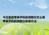 今日更新苹果手机的测距仪怎么用 苹果手机的测距仪使用方法