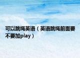 可以跳绳英语（英语跳绳前面要不要加play）