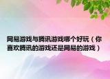 网易游戏与腾讯游戏哪个好玩（你喜欢腾讯的游戏还是网易的游戏）