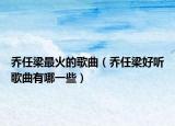 乔任梁最火的歌曲（乔任梁好听歌曲有哪一些）