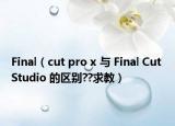 Final（cut pro x 与 Final Cut Studio 的区别??求教）