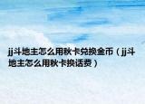 jj斗地主怎么用秋卡兑换金币（jj斗地主怎么用秋卡换话费）