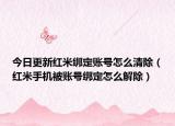 今日更新红米绑定账号怎么清除（红米手机被账号绑定怎么解除）