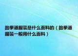跆拳道服装是什么面料的（跆拳道服装一般用什么面料）