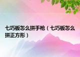 七巧板怎么拼手枪（七巧板怎么拼正方形）