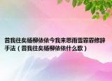 昔我往矣杨柳依依今我来思雨雪霏霏修辞手法（昔我往矣杨柳依依什么歌）