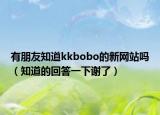 有朋友知道kkbobo的新网站吗（知道的回答一下谢了）