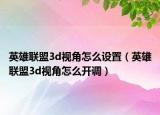 英雄联盟3d视角怎么设置（英雄联盟3d视角怎么开调）