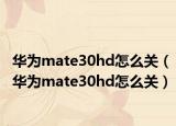 华为mate30hd怎么关（华为mate30hd怎么关）