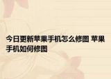 今日更新苹果手机怎么修图 苹果手机如何修图