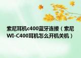 索尼耳机c400蓝牙连接（索尼WI-C400耳机怎么开机关机）