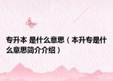 专升本 是什么意思（本升专是什么意思简介介绍）