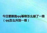今日更新我qq等级怎么掉了一级（qq怎么升到一级）