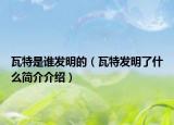 瓦特是谁发明的（瓦特发明了什么简介介绍）