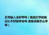 五笔输入法好学吗（就是打字的我记心不好能学会吗 请告诉我怎么学呀）