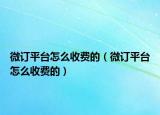 微订平台怎么收费的（微订平台怎么收费的）