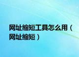 网址缩短工具怎么用（网址缩短）