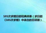 101次求婚日剧经典语录（求日剧《101次求婚》中表白的日语版）