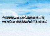 今日更新word怎么清除表格内容 word怎么清除表格内容不影响格式