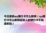 今日更新qq银行卡怎么解绑（qq银行卡怎么解绑是别人的银行卡不知道密码）