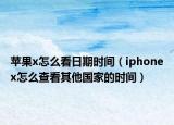 苹果x怎么看日期时间（iphonex怎么查看其他国家的时间）