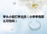 拳头小能打拳击吗（小拳拳有那么可怕吗）