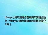 tfboys七周年演唱会在哪周年演唱会地点（tfboys六周年演唱会时间地点简介介绍）