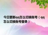今日更新qq怎么切换账号（qq怎么切换账号登录）