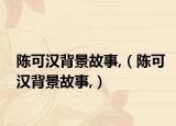 陈可汉背景故事,（陈可汉背景故事,）