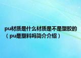 pu材质是什么材质是不是塑胶的（pu是塑料吗简介介绍）