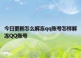 今日更新怎么解冻qq账号怎样解冻QQ账号