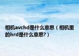 相机avchd是什么意思（相机里的hrd是什么意思?）