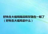 好先生大结局陆远和甘敬在一起了（好先生大结局是什么）