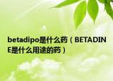 betadipo是什么药（BETADINE是什么用途的药）