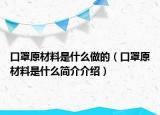 口罩原材料是什么做的（口罩原材料是什么简介介绍）