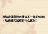 用轨迹球鼠标有什么不一样的体验?（轨迹球和鼠标有什么区别）